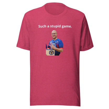 Such a stupid game..... Unisex t-shirt
